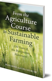 Rudi Bind and Ueli Hurter; Translated by Bernard Jarman - From the Agriculture Course to Sustainable Farming: 100 Years of the Biodynamic Movement