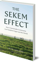 Helmy Abouleish and Christine Arlt; Translated by Jeff Martin - The Sekem Effect: How a Sustainable Community Can Transform Egypt and the World