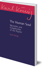 Karl König - The Human Soul: Mysteries and Complexities of the Psyche