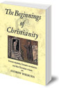 The Beginnings of Christianity: Essene Mystery, Gnostic Revelation and the Christian Vision