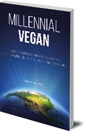 Millennial Vegan: Tips for Navigating Relationships, Wellness and Everyday Life as a Young Animal Advocate