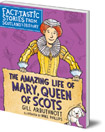The Amazing Life of Mary, Queen of Scots: Fact-tastic Stories from Scotland's History